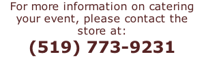 For more information on catering your event, please contact the store at: (519) 773-9231